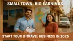 Beginner’s Guide to Small Town Tour & Travel Business in 2025 – Investment, Earnings & Tips