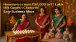 Invest ₹10,000 and Earn ₹50,000 to ₹10,0000 This Ganesh Chaturthi 2025, 8 Easy Business Ideas for Housewives